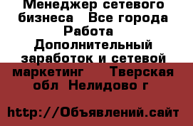 Менеджер сетевого бизнеса - Все города Работа » Дополнительный заработок и сетевой маркетинг   . Тверская обл.,Нелидово г.